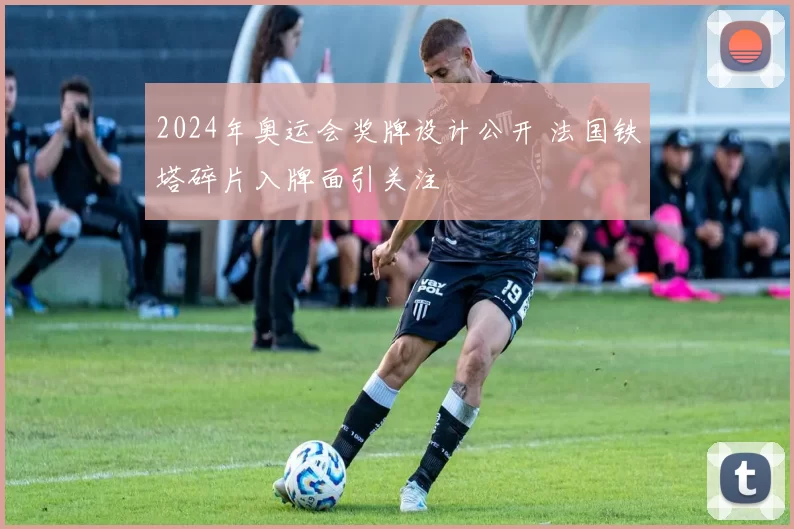 2024年奥运会奖牌设计公开 法国铁塔碎片入牌面引关注