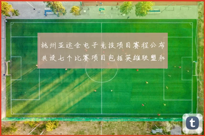 杭州亚运会电子竞技项目赛程公布共设七个比赛项目包括英雄联盟和王者荣耀