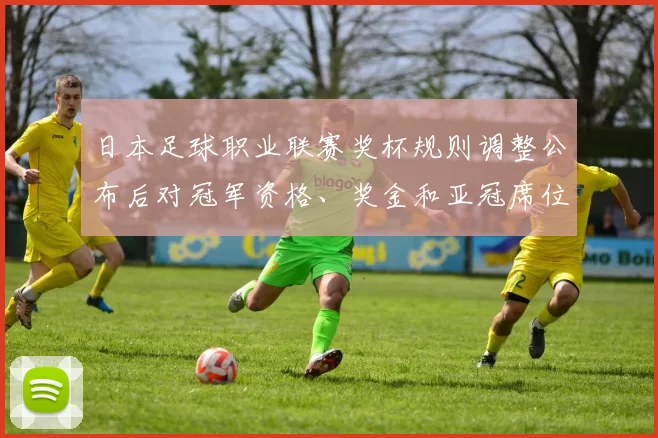 日本足球职业联赛奖杯规则调整公布后对冠军资格、奖金和亚冠席位影响