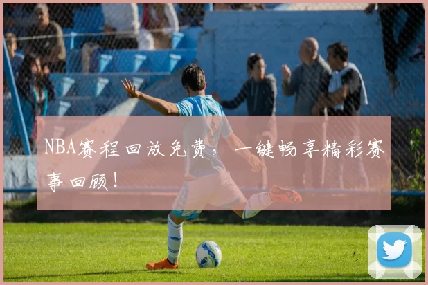 NBA赛程回放免费，一键畅享精彩赛事回顾！