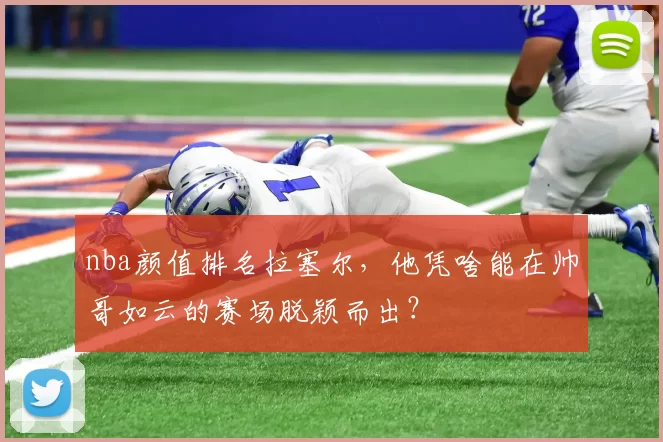 nba颜值排名拉塞尔，他凭啥能在帅哥如云的赛场脱颖而出？