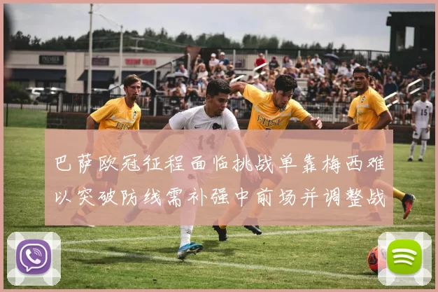 巴萨欧冠征程面临挑战单靠梅西难以突破防线需补强中前场并调整战术