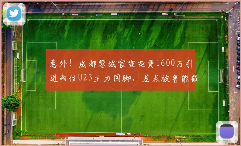 意外！成都蓉城官宣花费1600万引进两位U23主力国脚，差点被鲁能截胡_一然_球员_拜合
