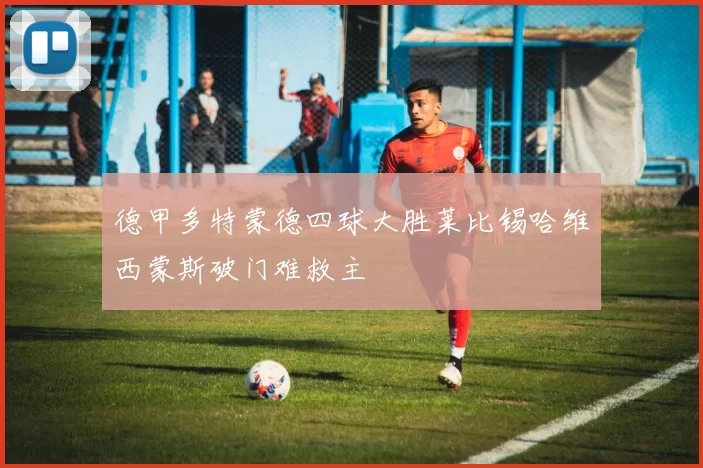 德甲多特蒙德四球大胜莱比锡哈维西蒙斯破门难救主