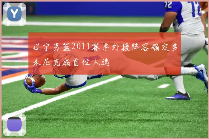 辽宁男篮2011赛季外援阵容确定多米尼克成首位人选