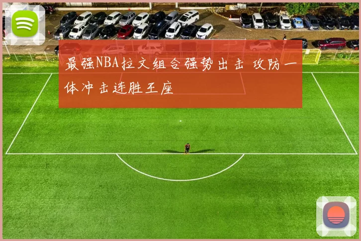 最强NBA拉文组合强势出击 攻防一体冲击连胜王座
