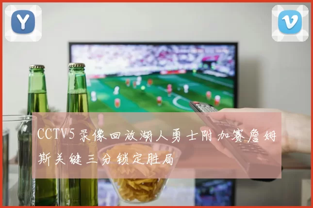 CCTV5录像回放湖人勇士附加赛詹姆斯关键三分锁定胜局