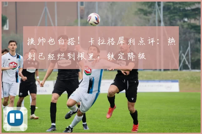 换帅也白搭！卡拉格犀利点评：热刺已经烂到根里，铁定降级