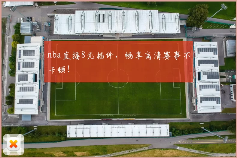 nba直播8无插件，畅享高清赛事不卡顿！