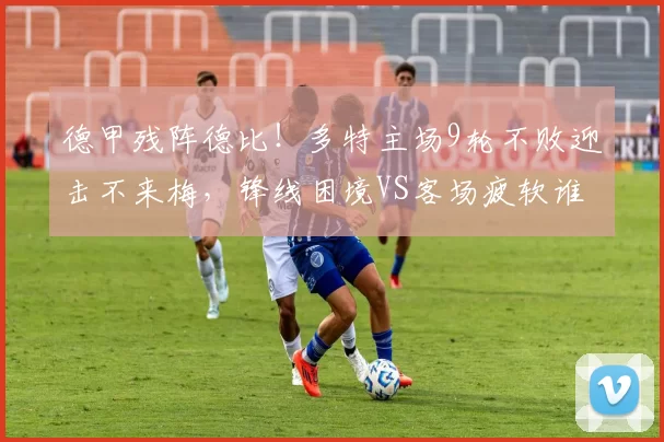 德甲残阵德比！多特主场9轮不败迎击不来梅，锋线困境VS客场疲软谁能破局？_核心_中场_伤病