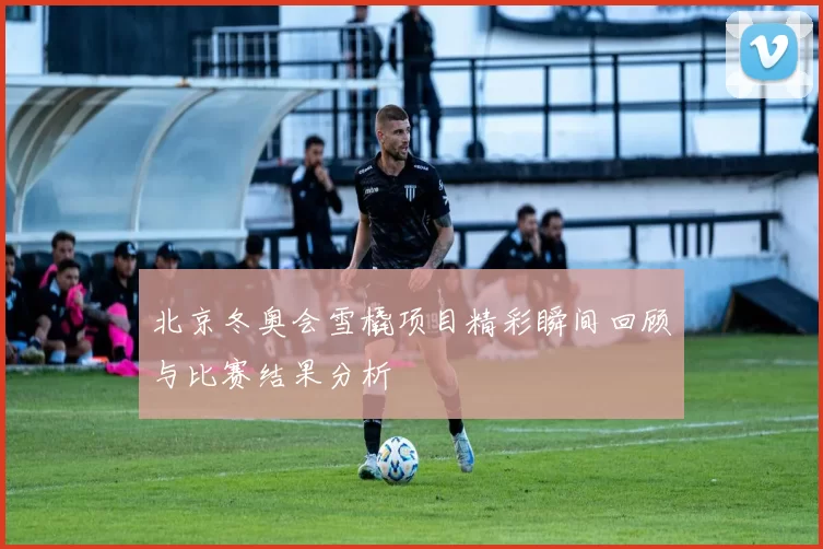 北京冬奥会雪橇项目精彩瞬间回顾与比赛结果分析