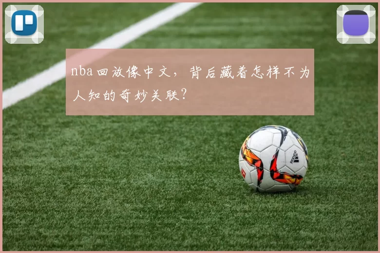 nba回放像中文，背后藏着怎样不为人知的奇妙关联？