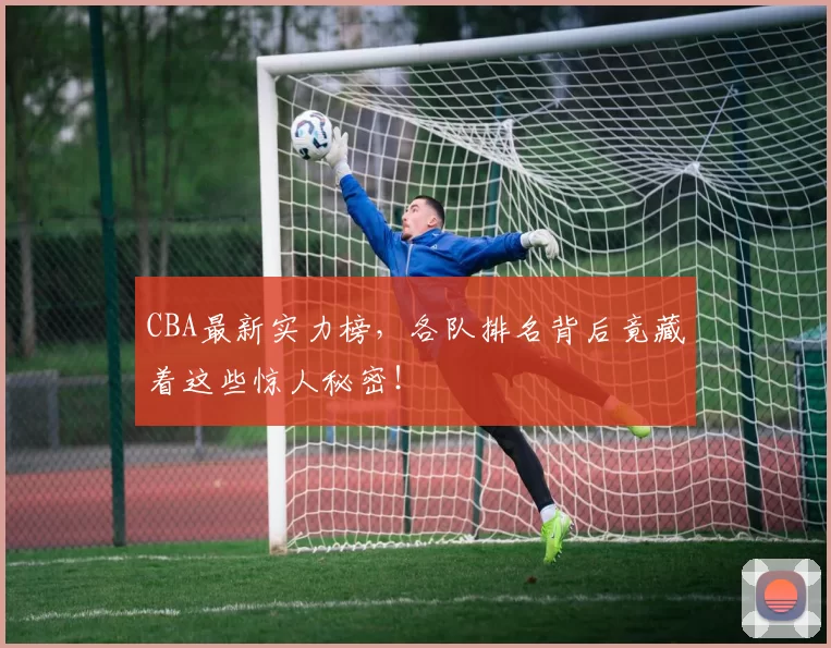 CBA最新实力榜，各队排名背后竟藏着这些惊人秘密！