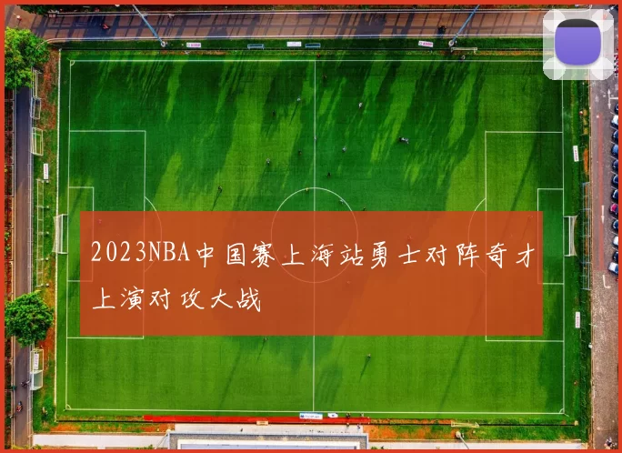 2023NBA中国赛上海站勇士对阵奇才上演对攻大战