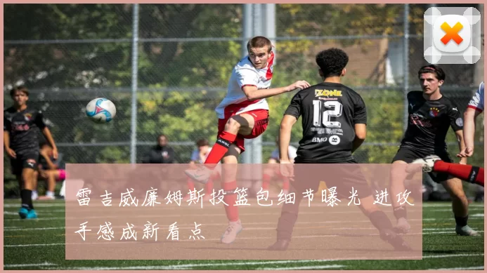 雷吉威廉姆斯投篮包细节曝光 进攻手感成新看点