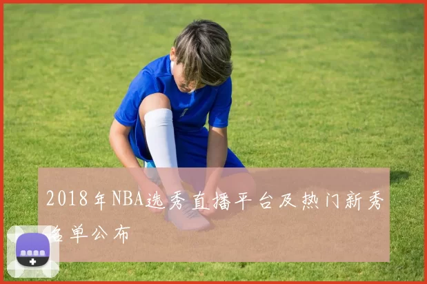 2018年NBA选秀直播平台及热门新秀名单公布