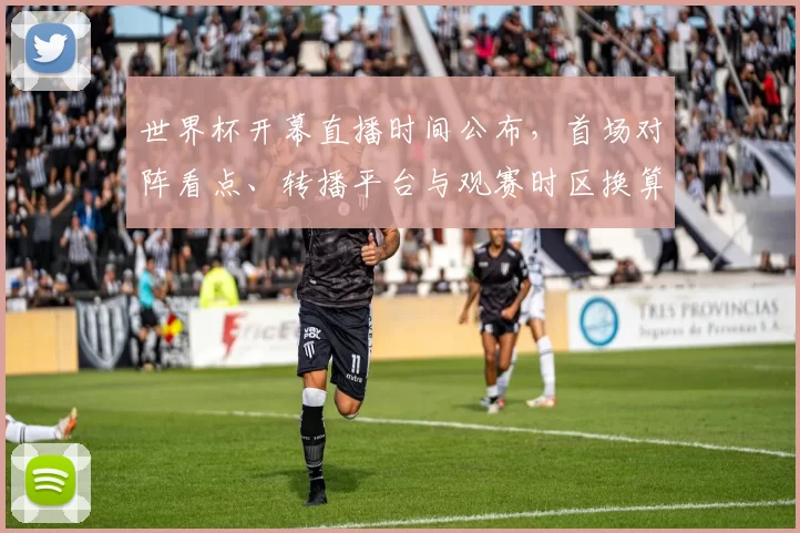 世界杯开幕直播时间公布，首场对阵看点、转播平台与观赛时区换算提示