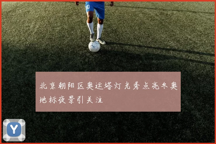北京朝阳区奥运塔灯光秀点亮冬奥地标夜景引关注