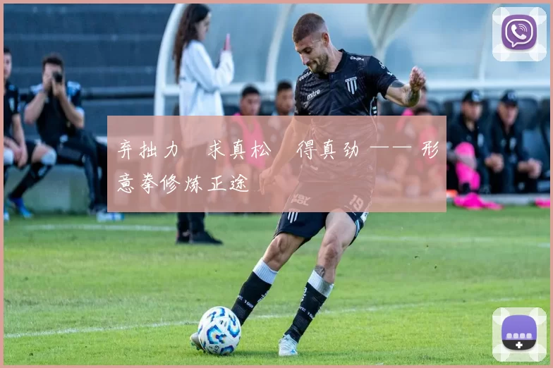 弃拙力・求真松・得真劲 —— 形意拳修炼正途