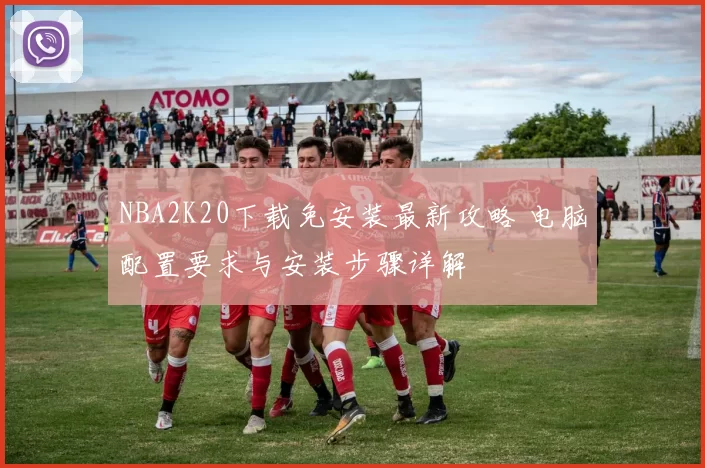 NBA2K20下载免安装最新攻略 电脑配置要求与安装步骤详解