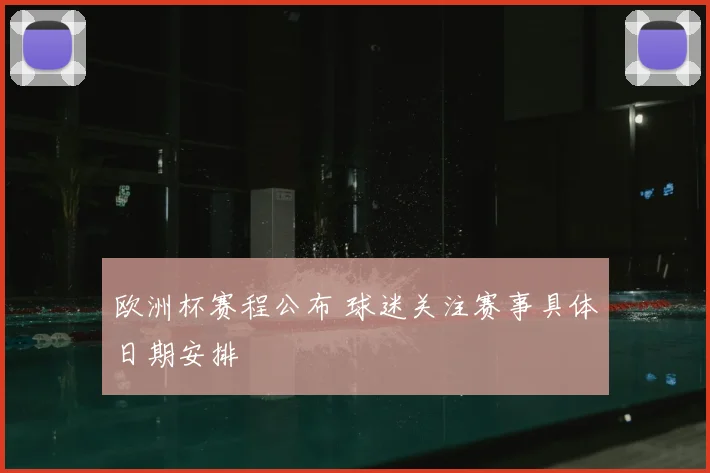 欧洲杯赛程公布 球迷关注赛事具体日期安排