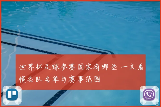 世界杯足球参赛国家有哪些 一文看懂各队名单与赛事范围