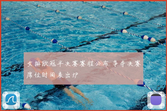 女排欧冠半决赛赛程公布 争夺决赛席位时间表出炉