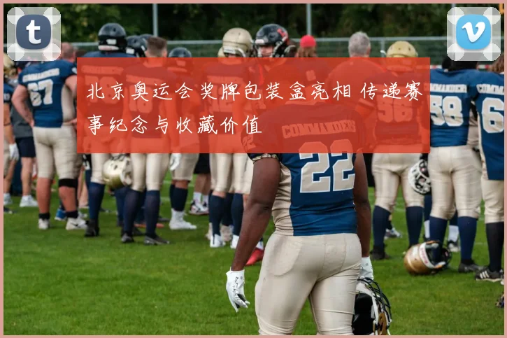 北京奥运会奖牌包装盒亮相 传递赛事纪念与收藏价值