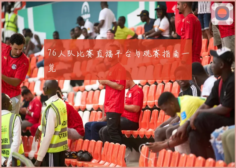 76人队比赛直播平台与观赛指南一览