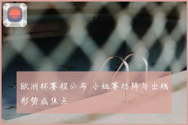 欧洲杯赛程公布 小组赛对阵与出线形势成焦点
