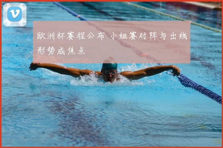 欧洲杯赛程公布 小组赛对阵与出线形势成焦点